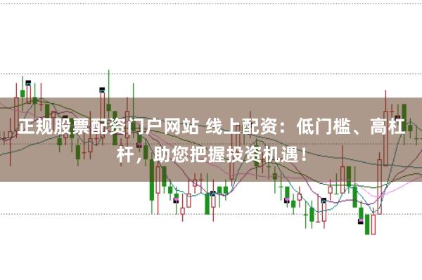 正规股票配资门户网站 线上配资：低门槛、高杠杆，助您把握投资机遇！