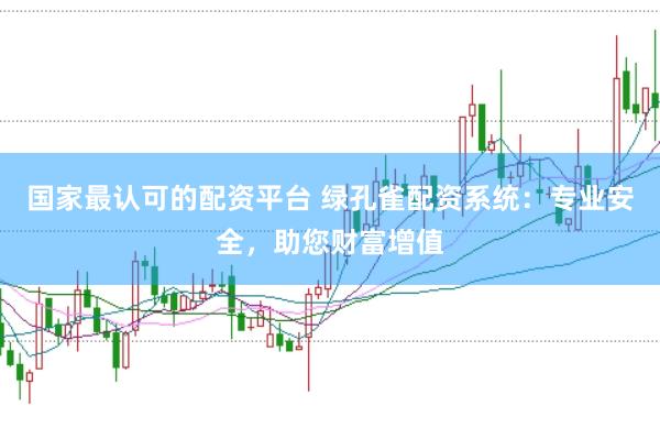 国家最认可的配资平台 绿孔雀配资系统：专业安全，助您财富增值