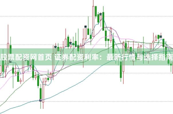 股票配资网首页 证券配资利率：最新行情与选择指南