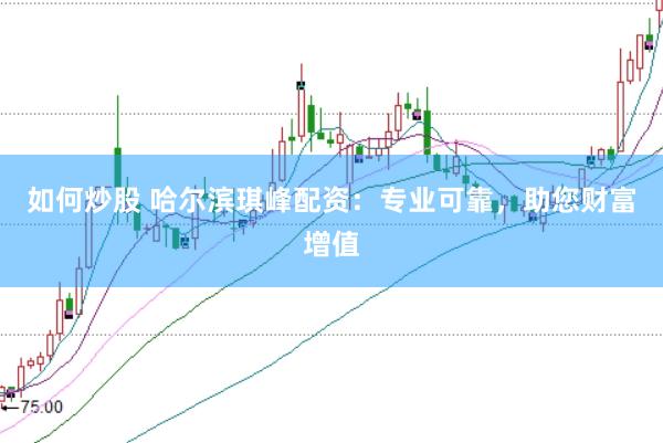 如何炒股 哈尔滨琪峰配资：专业可靠，助您财富增值