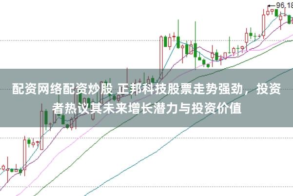 配资网络配资炒股 正邦科技股票走势强劲，投资者热议其未来增长潜力与投资价值