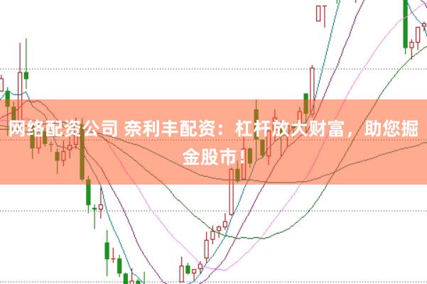 网络配资公司 奈利丰配资：杠杆放大财富，助您掘金股市！