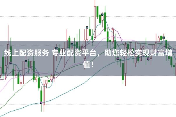 线上配资服务 专业配资平台，助您轻松实现财富增值！