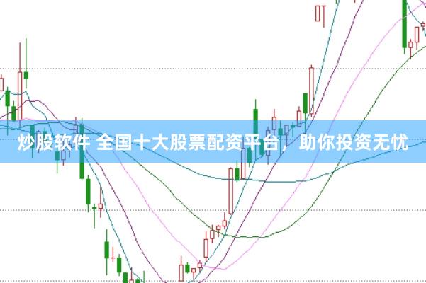 炒股软件 全国十大股票配资平台，助你投资无忧