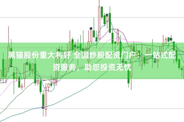黑猫股份重大利好 全国炒股配资门户：一站式配资服务，助您投资无忧