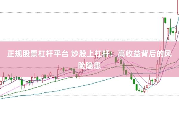 正规股票杠杆平台 炒股上杠杆：高收益背后的风险隐患