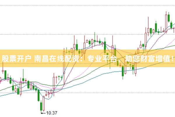 股票开户 南昌在线配资：专业平台，助您财富增值！