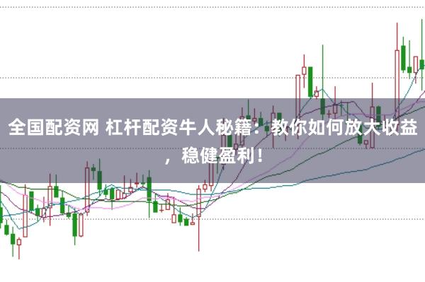 全国配资网 杠杆配资牛人秘籍：教你如何放大收益，稳健盈利！