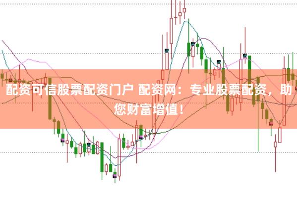 配资可信股票配资门户 配资网：专业股票配资，助您财富增值！