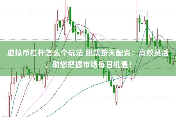 虚拟币杠杆怎么个玩法 股票按天配资：高效灵活，助您把握市场每日机遇！
