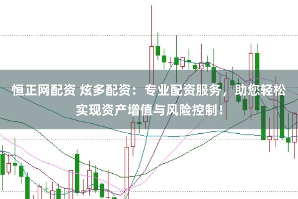 恒正网配资 炫多配资：专业配资服务，助您轻松实现资产增值与风险控制！