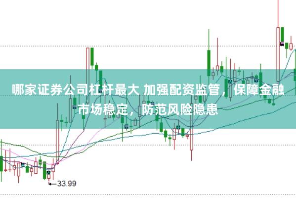 哪家证券公司杠杆最大 加强配资监管，保障金融市场稳定，防范风险隐患