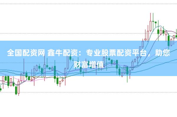 全国配资网 鑫牛配资：专业股票配资平台，助您财富增值