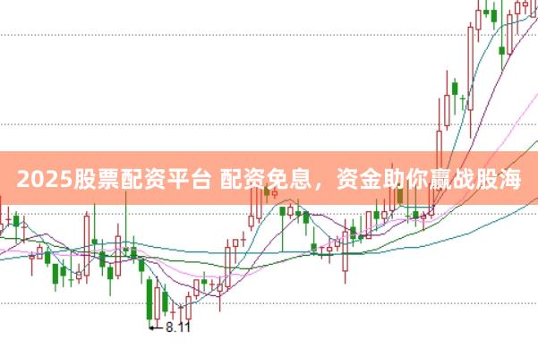 2025股票配资平台 配资免息，资金助你赢战股海