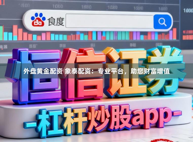 外盘黄金配资 象泰配资：专业平台，助您财富增值