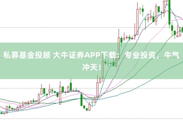 私募基金投顾 大牛证券APP下载：专业投资，牛气冲天！