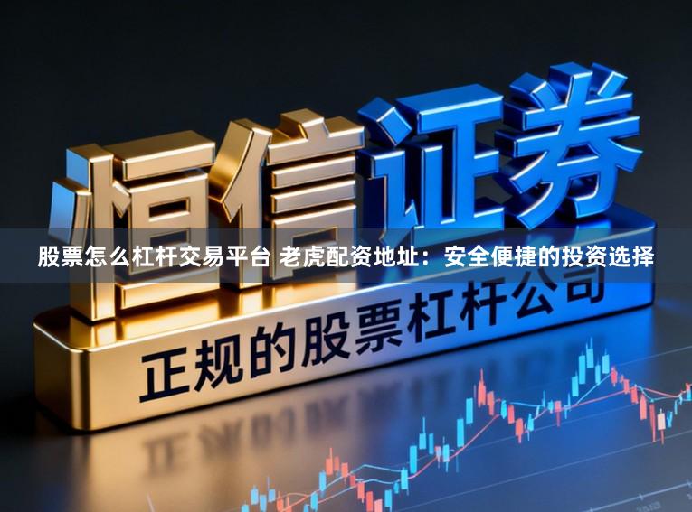 股票怎么杠杆交易平台 老虎配资地址：安全便捷的投资选择