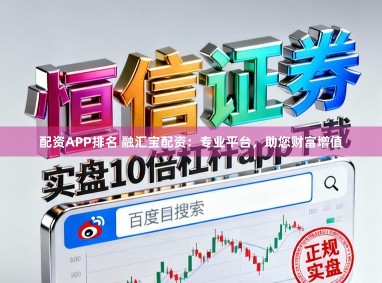配资APP排名 融汇宝配资：专业平台，助您财富增值