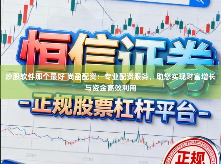 炒股软件那个最好 尚盈配资：专业配资服务，助您实现财富增长与资金高效利用
