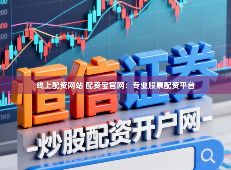 线上配资网站 配资宝官网：专业股票配资平台