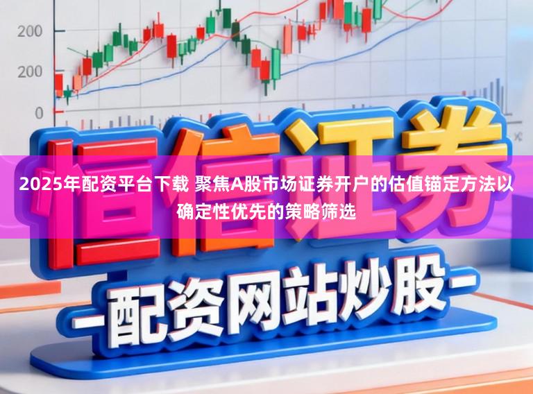 2025年配资平台下载 聚焦A股市场证券开户的估值锚定方法以确定性优先的策略筛选