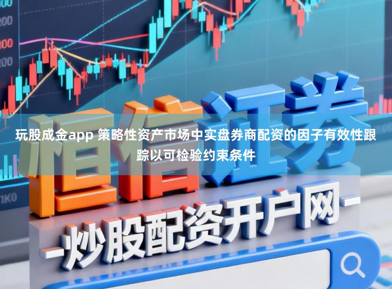 玩股成金app 策略性资产市场中实盘券商配资的因子有效性跟踪以可检验约束条件