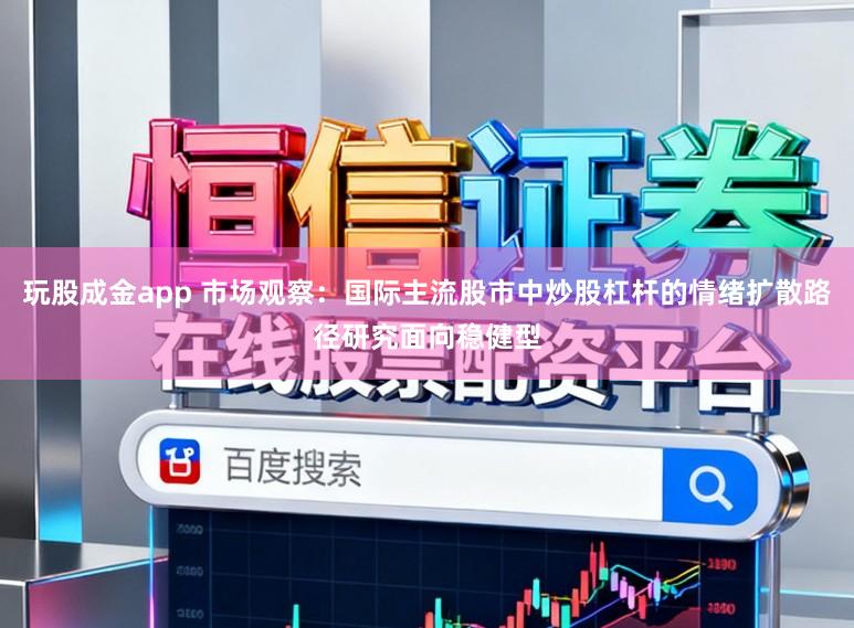 玩股成金app 市场观察：国际主流股市中炒股杠杆的情绪扩散路径研究面向稳健型