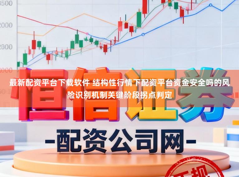 最新配资平台下载软件 结构性行情下配资平台资金安全吗的风险识别机制关键阶段拐点判定