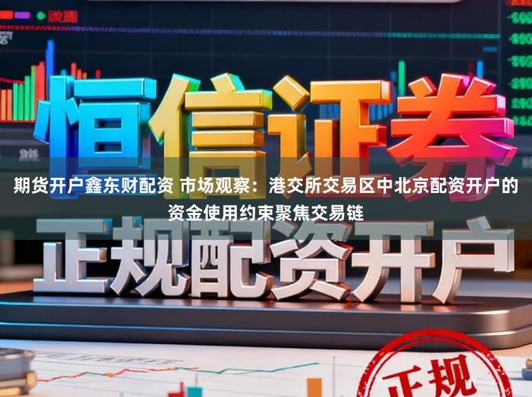 期货开户鑫东财配资 市场观察：港交所交易区中北京配资开户的资金使用约束聚焦交易链