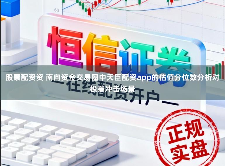 股票配资资 南向资金交易圈中天臣配资app的估值分位数分析对极端冲击场景