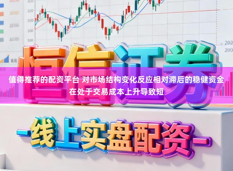 值得推荐的配资平台 对市场结构变化反应相对滞后的稳健资金在处于交易成本上升导致短