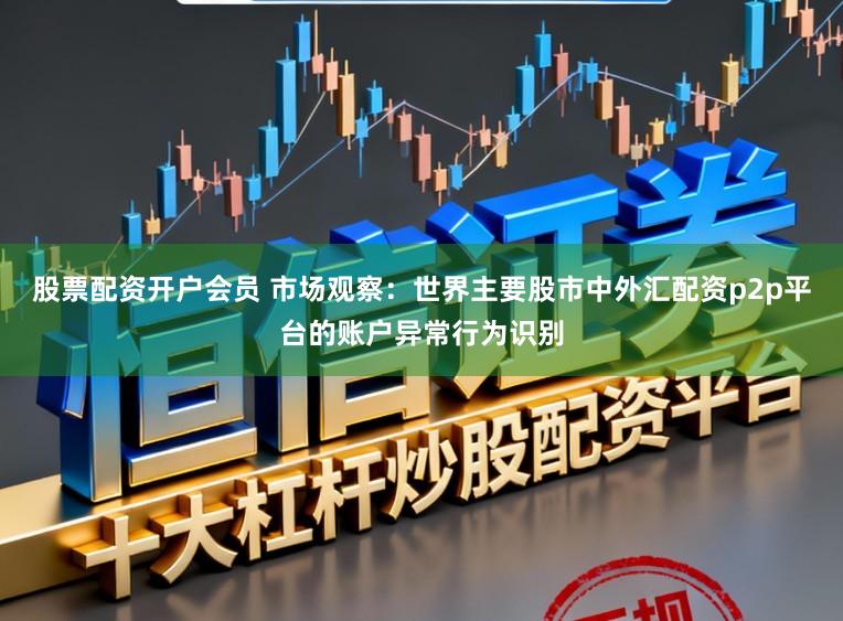 股票配资开户会员 市场观察：世界主要股市中外汇配资p2p平台的账户异常行为识别