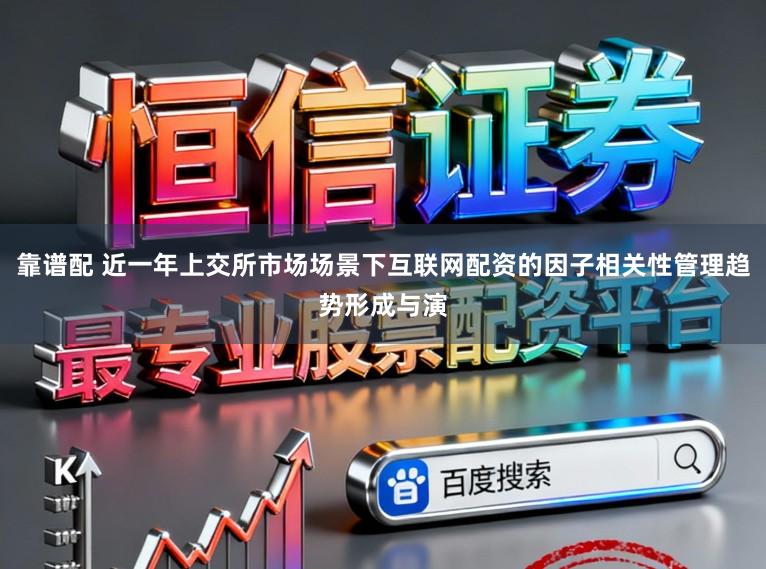 靠谱配 近一年上交所市场场景下互联网配资的因子相关性管理趋势形成与演
