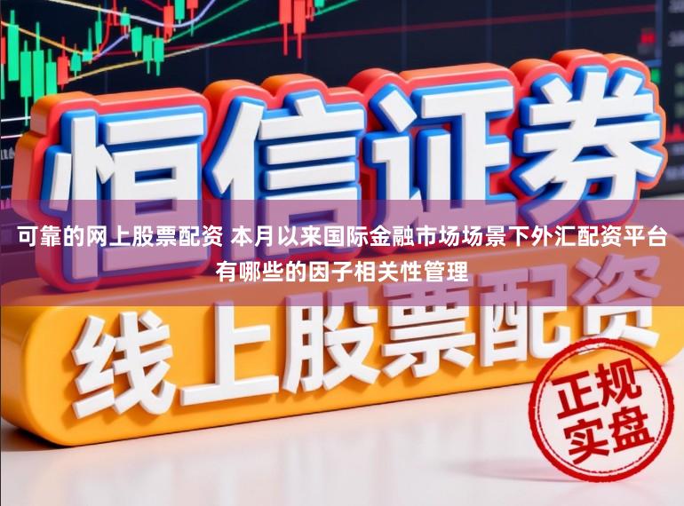可靠的网上股票配资 本月以来国际金融市场场景下外汇配资平台有哪些的因子相关性管理