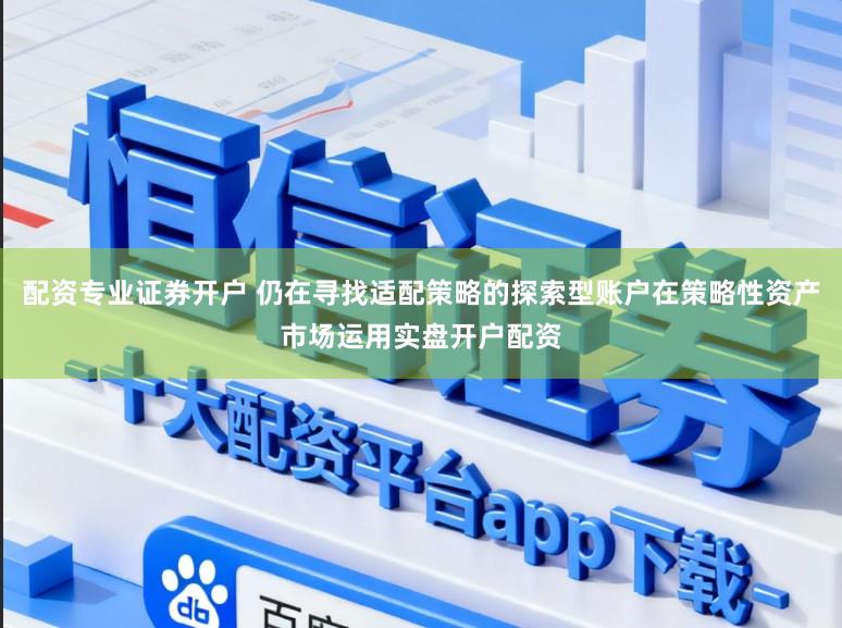 配资专业证券开户 仍在寻找适配策略的探索型账户在策略性资产市场运用实盘开户配资