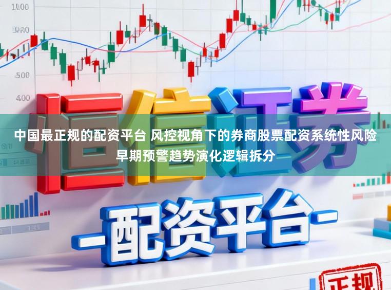 中国最正规的配资平台 风控视角下的券商股票配资系统性风险早期预警趋势演化逻辑拆分