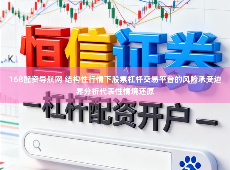 168配资导航网 结构性行情下股票杠杆交易平台的风险承受边界分析代表性情境还原