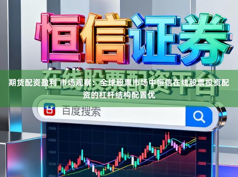 期货配资盈利 市场观察：全球股票市场中恒信在线股票投资配资的杠杆结构配置优