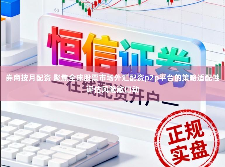 券商按月配资 聚焦全球股票市场外汇配资p2p平台的策略适配性评估风险敞口动