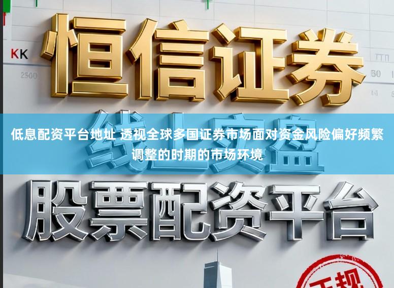 低息配资平台地址 透视全球多国证券市场面对资金风险偏好频繁调整的时期的市场环境