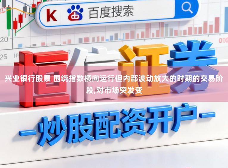 兴业银行股票 围绕指数横向运行但内部波动放大的时期的交易阶段,对市场突发变