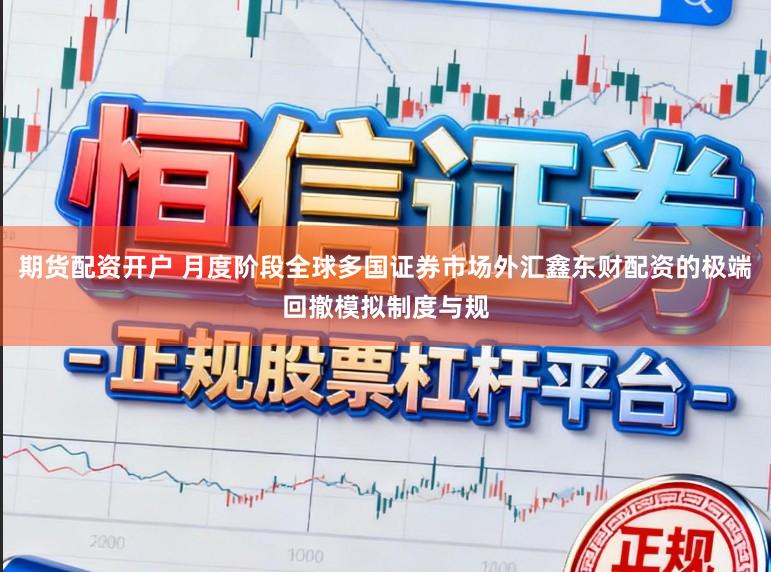 期货配资开户 月度阶段全球多国证券市场外汇鑫东财配资的极端回撤模拟制度与规