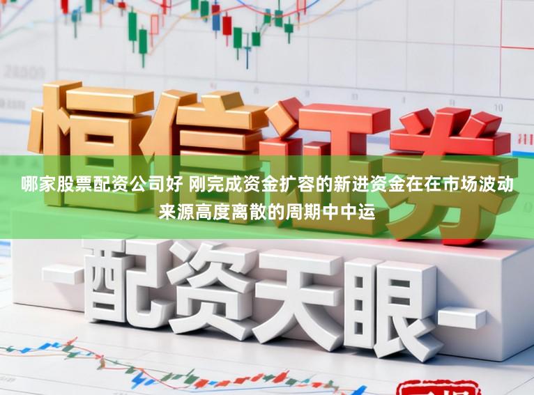 哪家股票配资公司好 刚完成资金扩容的新进资金在在市场波动来源高度离散的周期中中运