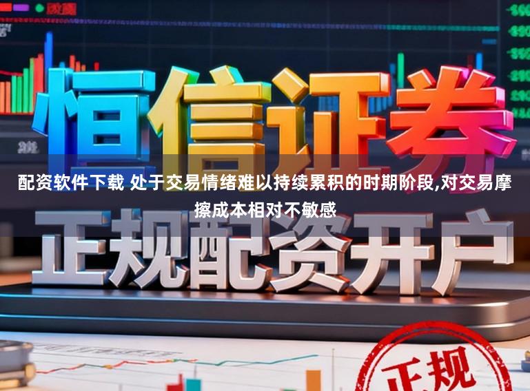 配资软件下载 处于交易情绪难以持续累积的时期阶段,对交易摩擦成本相对不敏感