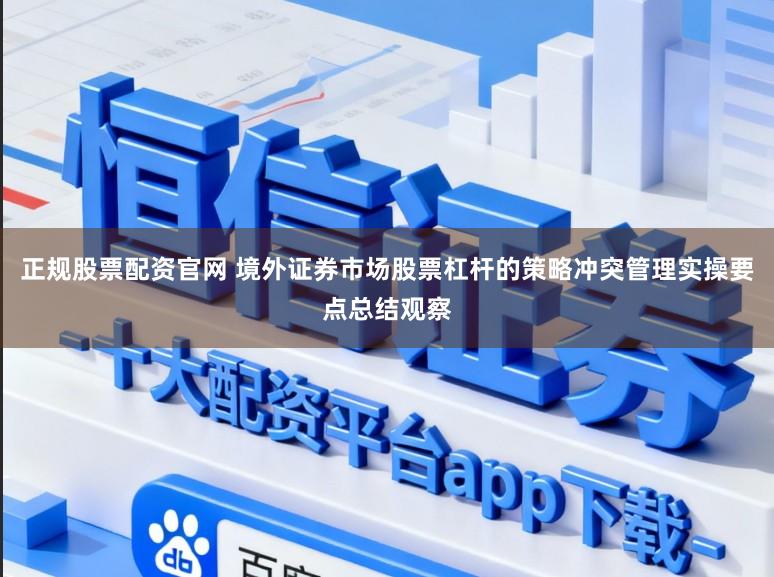 正规股票配资官网 境外证券市场股票杠杆的策略冲突管理实操要点总结观察