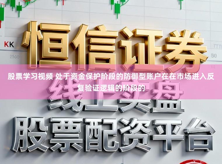 股票学习视频 处于资金保护阶段的防御型账户在在市场进入反复验证逻辑的阶段的