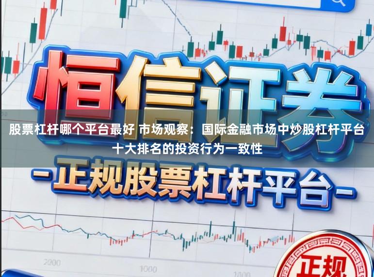 股票杠杆哪个平台最好 市场观察：国际金融市场中炒股杠杆平台十大排名的投资行为一致性