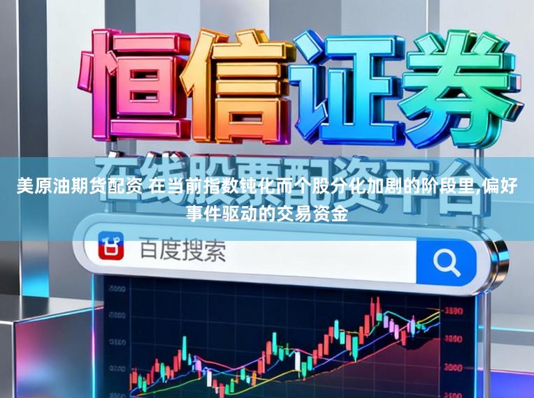 美原油期货配资 在当前指数钝化而个股分化加剧的阶段里,偏好事件驱动的交易资金