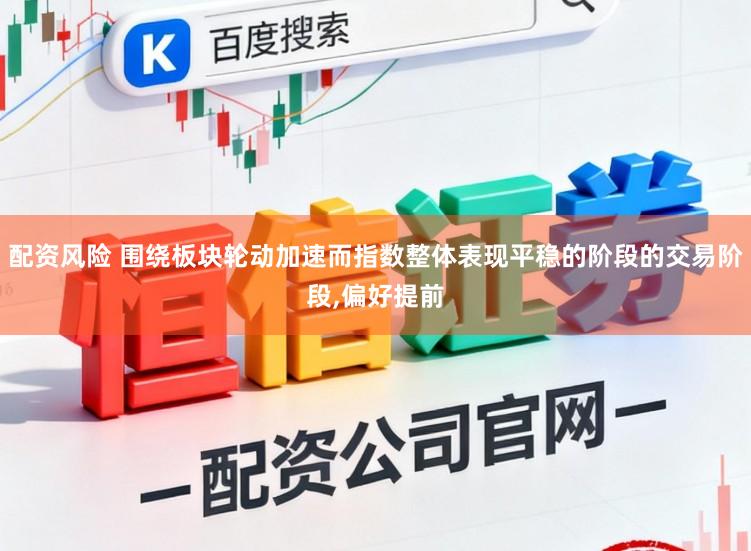 配资风险 围绕板块轮动加速而指数整体表现平稳的阶段的交易阶段,偏好提前