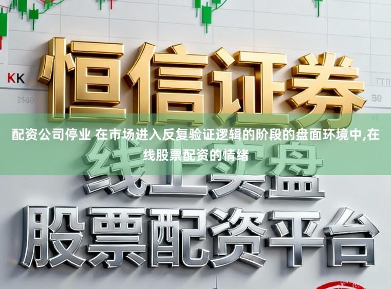 配资公司停业 在市场进入反复验证逻辑的阶段的盘面环境中,在线股票配资的情绪